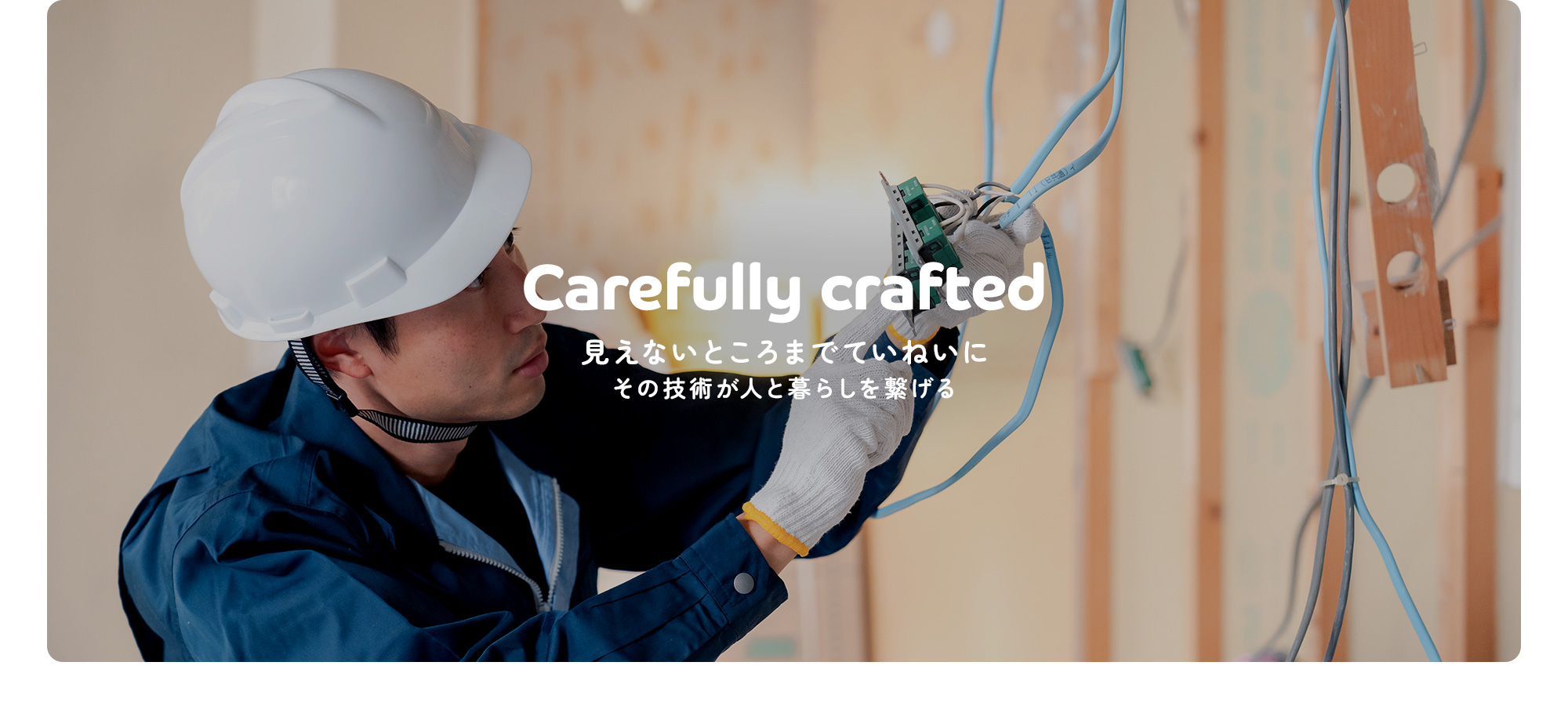 見えないところまでていねいに。 その技術が人と暮らしを繋げる